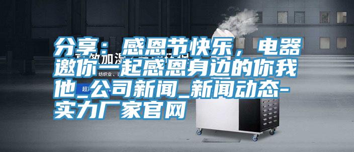 分享：感恩節快樂，電器邀你一起感恩身邊的你我他_公司新聞_杏仁直播黄色版本-實力廠家官網
