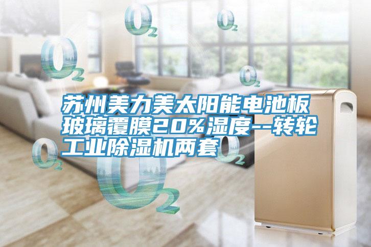 蘇州美力美太陽能電池板玻璃覆膜20%濕度--轉輪工業杏仁视频APP成人官方污兩套
