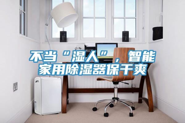 不當“濕人”，智能家用除濕器保幹爽