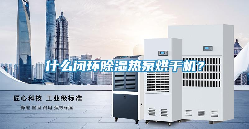 什麽閉環除濕熱泵烘幹機？