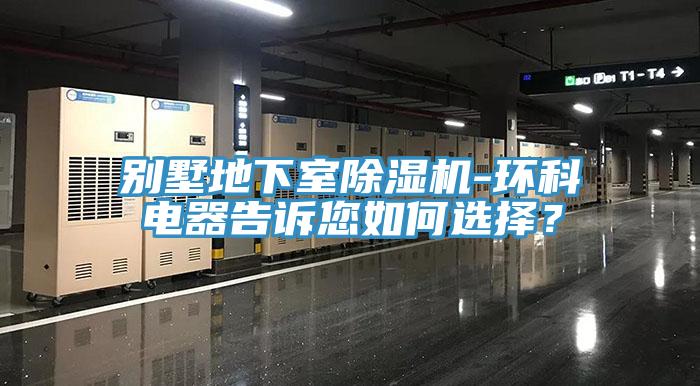 別墅地下室杏仁视频APP成人官方污-環科電器告訴您如何選擇？