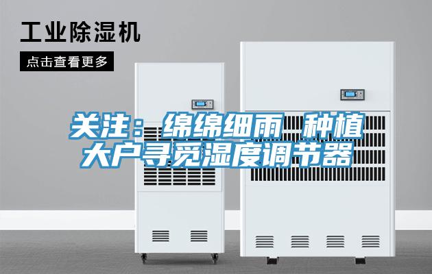 關注：綿綿細雨 種植大戶尋覓濕度調節器