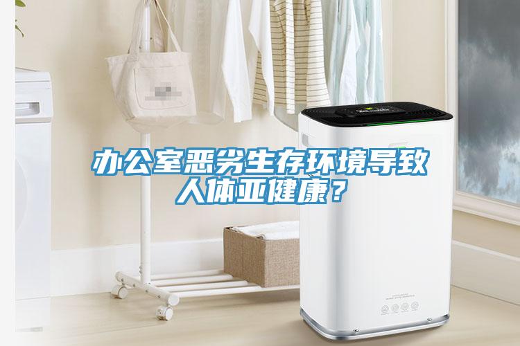 辦公室惡劣生存環境導致人體亞健康？