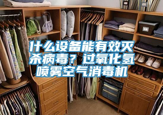 什麽設備能有效滅殺病毒？過氧化氫噴霧空氣消毒機