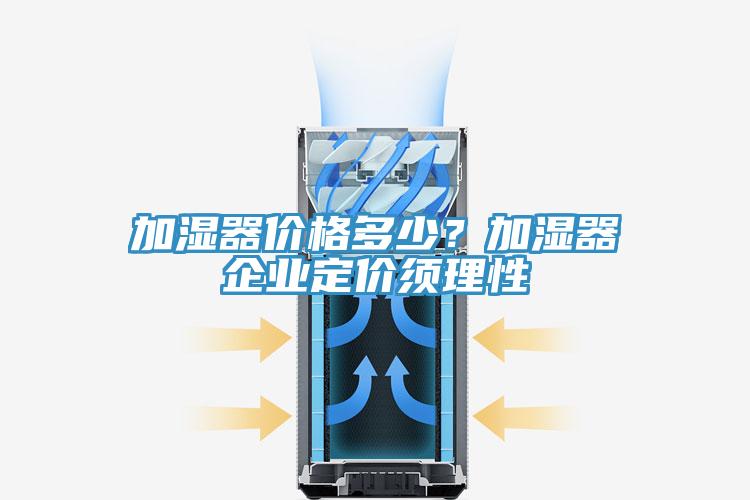 加濕器價格多少？加濕器企業定價須理性