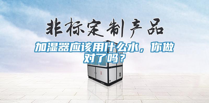 加濕器應該用什麽水，你做對了嗎？