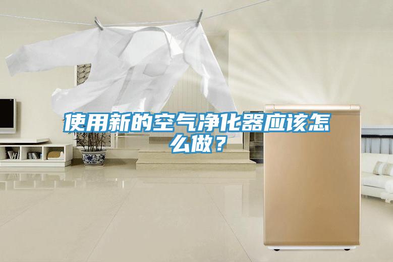 使用新的空氣淨化器應該怎麽做？