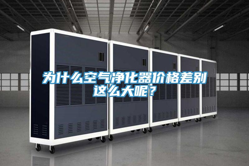 為什麽空氣淨化器價格差別這麽大呢？