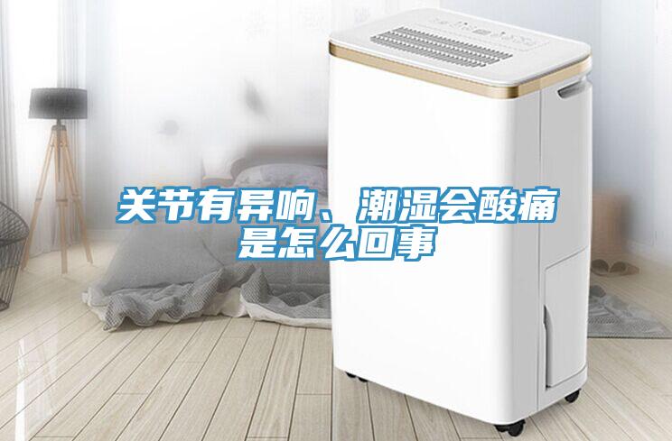 關節有異響、潮濕會酸痛是怎麽回事