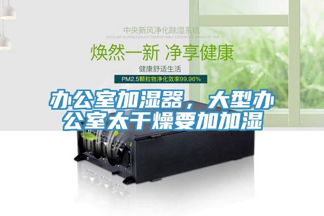 辦公室加濕器，大型辦公室太幹燥要加加濕