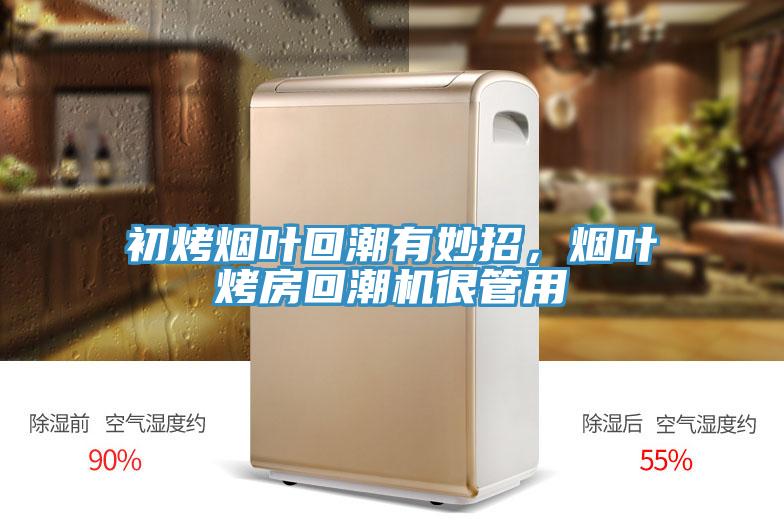 初烤煙葉回潮有妙招，煙葉烤房回潮機很管用