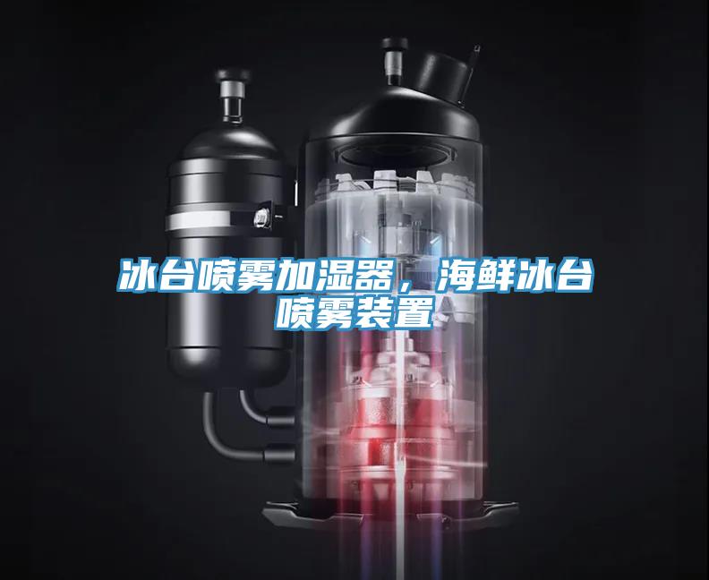 冰台噴霧加濕器，海鮮冰台噴霧裝置