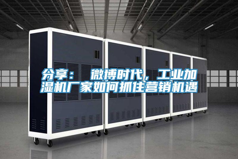 分享： 微博時代，工業加濕機廠家如何抓住營銷機遇