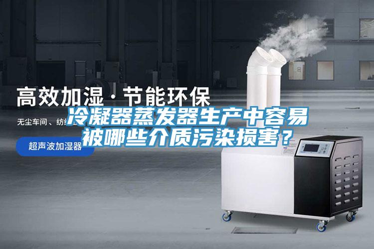冷凝器蒸發器生產中容易被哪些介質汙染損害？