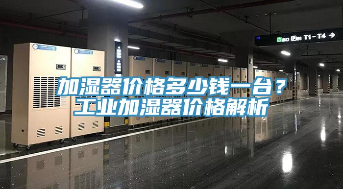 加濕器價格多少錢一台？工業加濕器價格解析