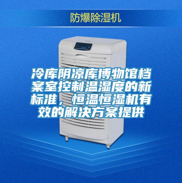 冷庫陰涼庫博物館檔案室控製溫濕度的新標準，恒溫恒濕機有效的解決方案提供