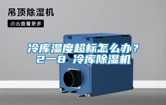冷庫濕度超標怎麽辦？2一8℃冷庫杏仁视频APP成人官方污