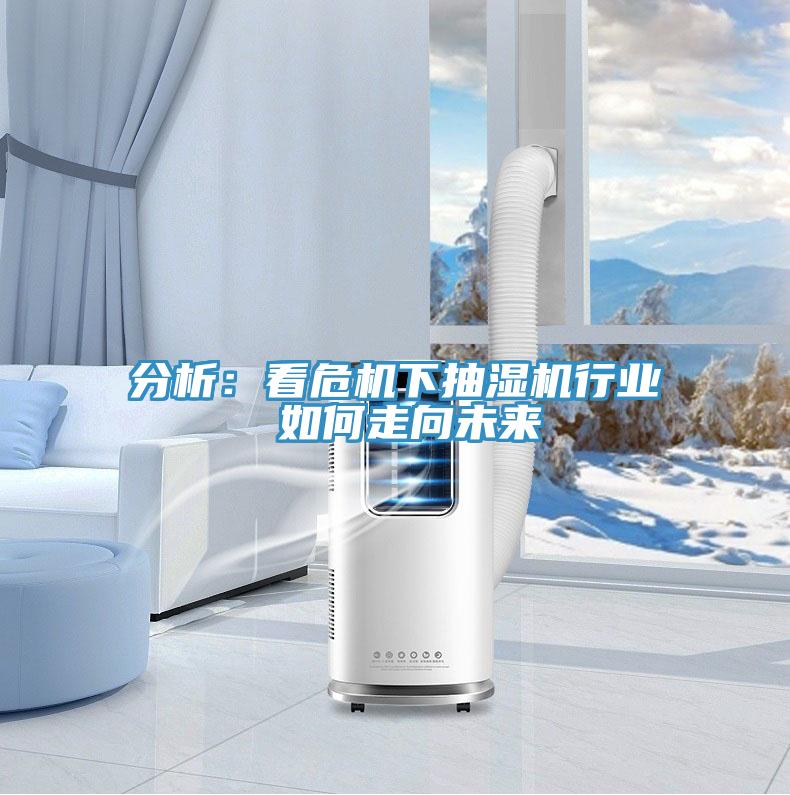 分析：看危機下抽濕機行業 如何走向未來