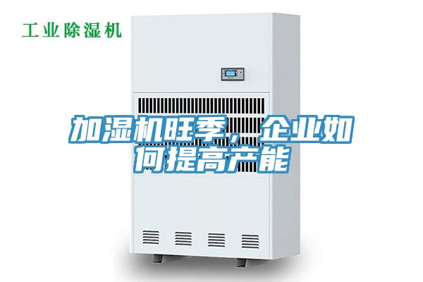 加濕機旺季，企業如何提高產能