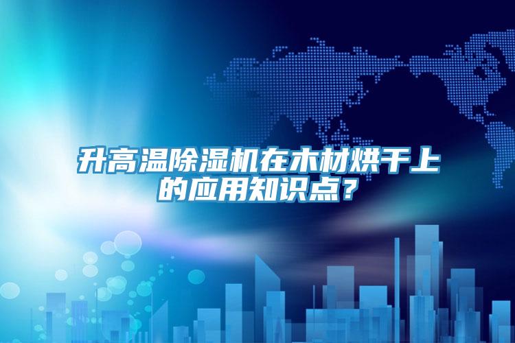 升高溫杏仁视频APP成人官方污在木材烘幹上的應用知識點？