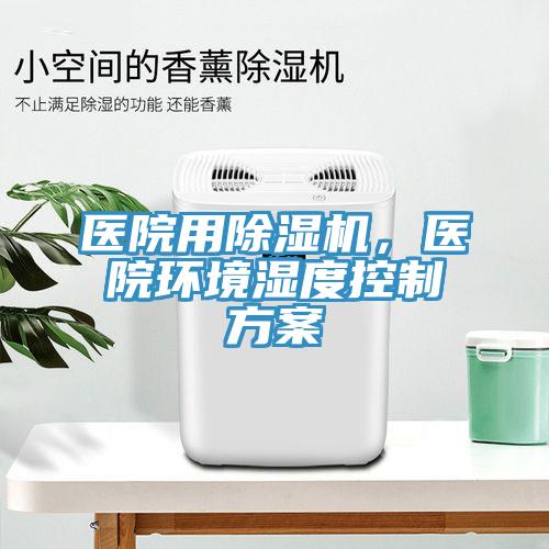 醫院用杏仁视频APP成人官方污，醫院環境濕度控製方案