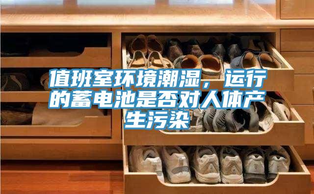 值班室環境潮濕，運行的蓄電池是否對人體產生汙染