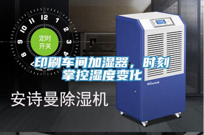 印刷車間加濕器，時刻掌控濕度變化