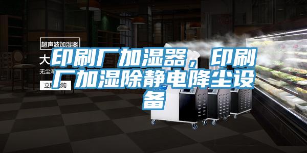 印刷廠加濕器，印刷廠加濕除靜電降塵設備
