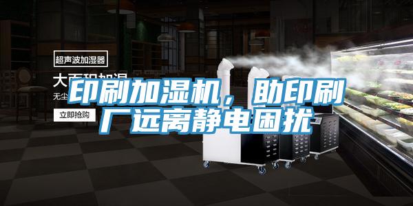 印刷加濕機，助印刷廠遠離靜電困擾