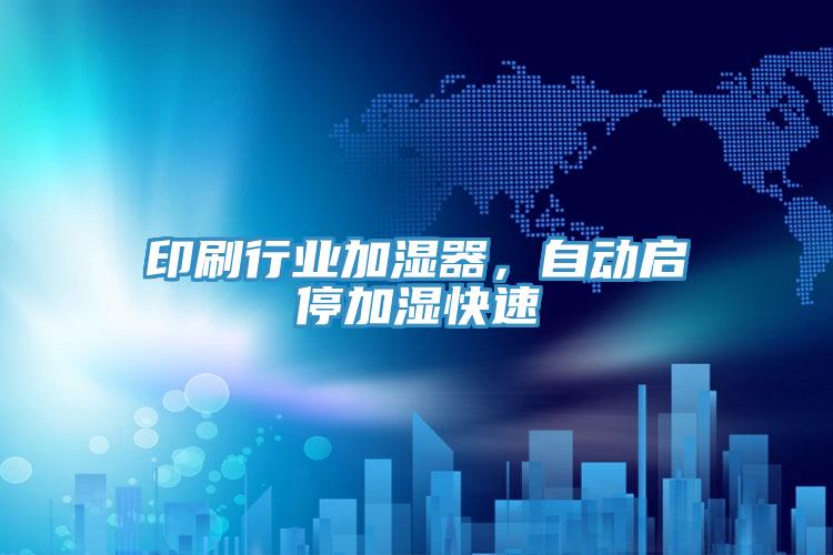 印刷行業加濕器，自動啟停加濕快速