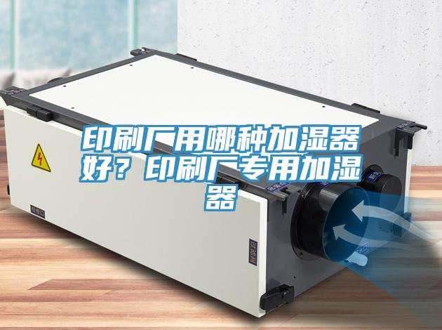 印刷廠用哪種加濕器好？印刷廠專用加濕器