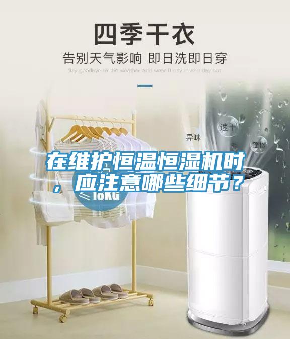 在維護恒溫恒濕機時，應注意哪些細節？