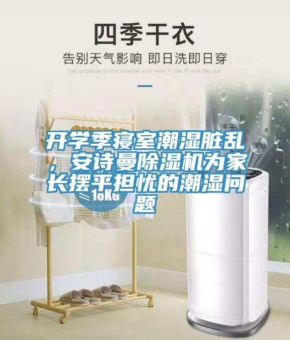 開學季寢室潮濕髒亂，杏仁直播软件下载杏仁视频APP成人官方污為家長擺平擔憂的潮濕問題