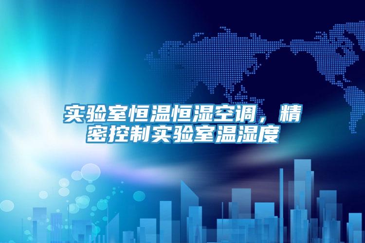 實驗室恒溫恒濕空調，精密控製實驗室溫濕度