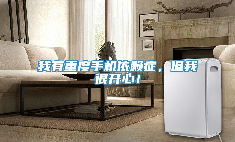 我有重度手機依賴症，但我很開心！