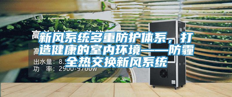 新風係統多重防護體係，打造健康的室內環境——防霾全熱交換新風係統