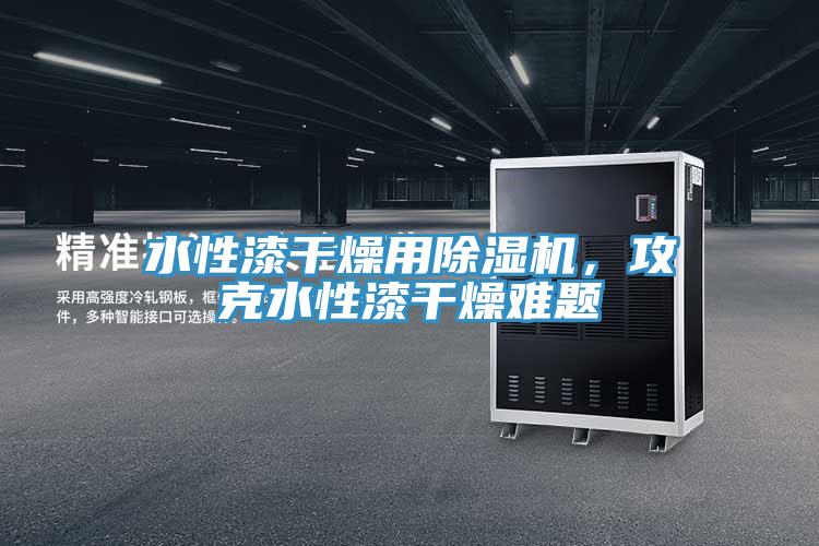 水性漆幹燥用杏仁视频APP成人官方污，攻克水性漆幹燥難題