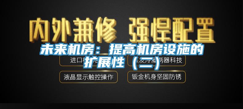 未來機房：提高機房設施的擴展性（二）