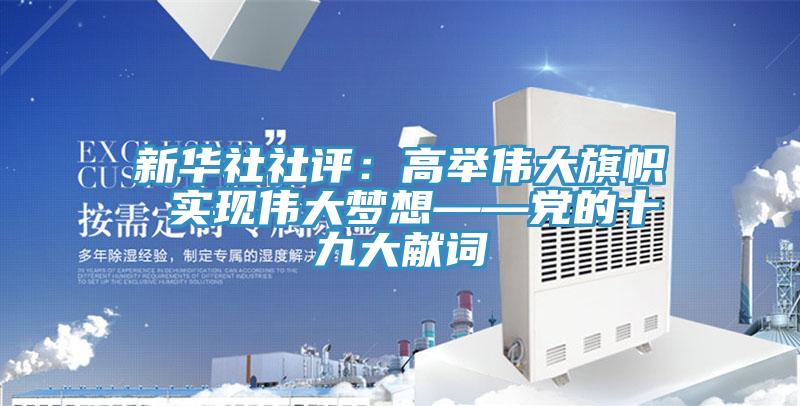 新華社社評：高舉偉大旗幟 實現偉大夢想——黨的十九大獻詞