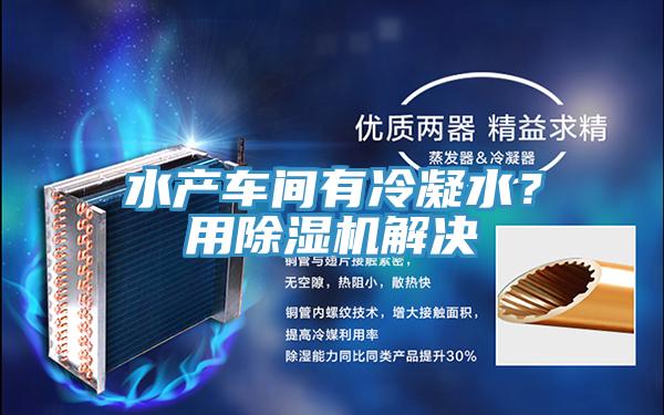 水產車間有冷凝水？用杏仁视频APP成人官方污解決