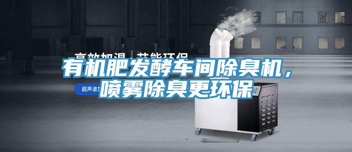 有機肥發酵車間除臭機，噴霧除臭更環保