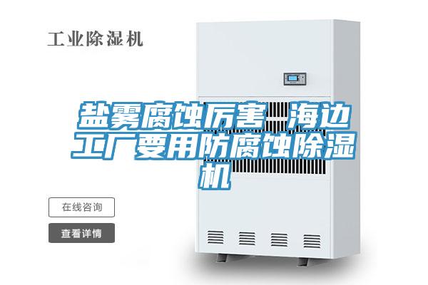 鹽霧腐蝕厲害 海邊工廠要用防腐蝕杏仁视频APP成人官方污