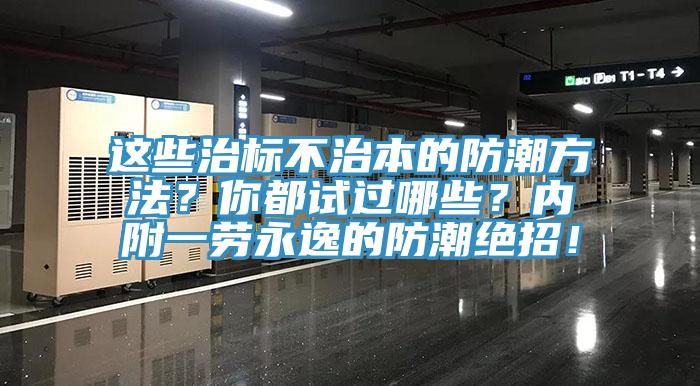 這些治標不治本的防潮方法？你都試過哪些？內附一勞永逸的防潮絕招！