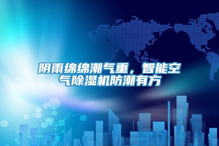 陰雨綿綿潮氣重，智能空氣杏仁视频APP成人官方污防潮有方