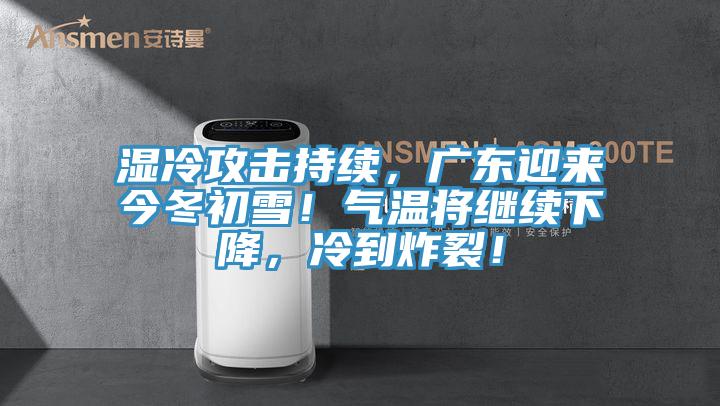 濕冷攻擊持續，廣東迎來今冬初雪！氣溫將繼續下降，冷到炸裂！