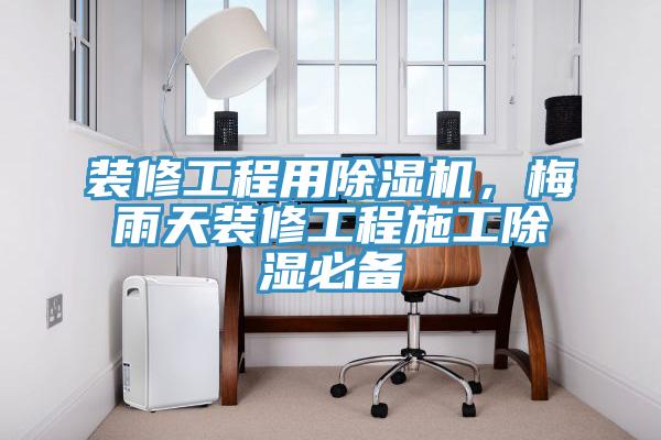 裝修工程用杏仁视频APP成人官方污，梅雨天裝修工程施工除濕必備