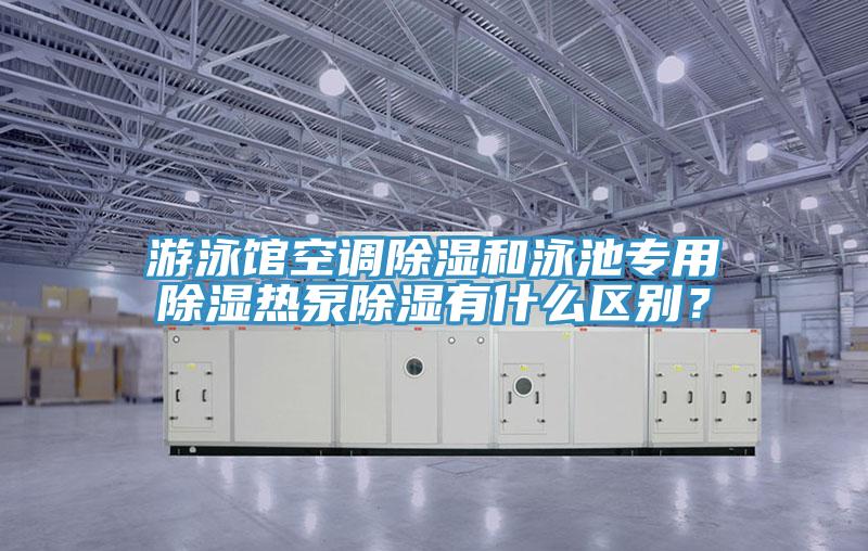 遊泳館空調除濕和泳池專用除濕熱泵除濕有什麽區別？