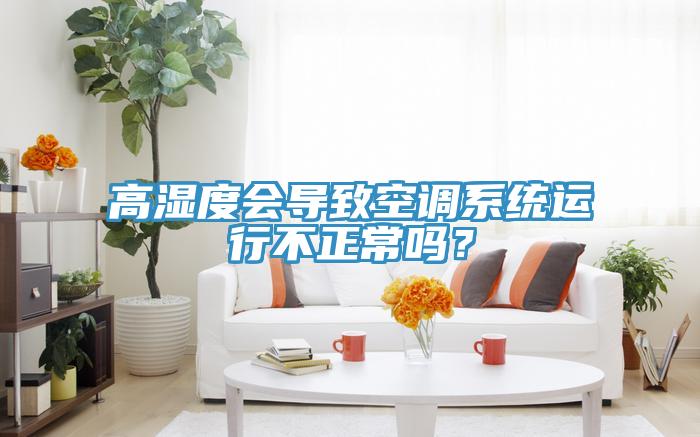 高濕度會導致空調係統運行不正常嗎？