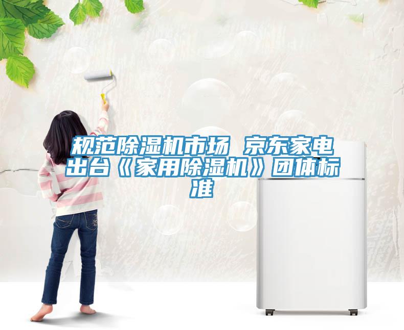 規範杏仁视频APP成人官方污市場 京東家電出台《家用杏仁视频APP成人官方污》團體標準
