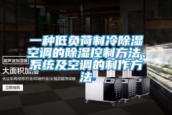 一種低負荷製冷除濕空調的除濕控製方法、係統及空調的製作方法